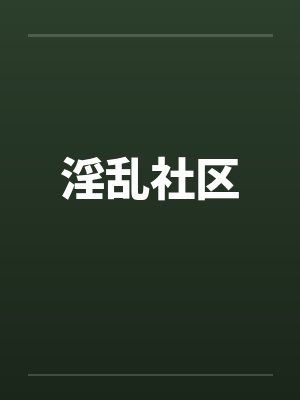 淫乱社区 淫乱社区