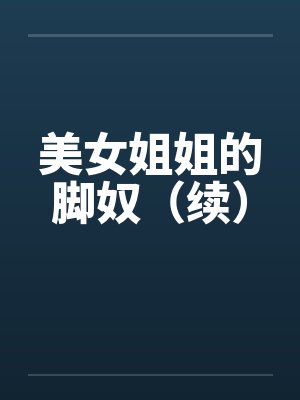 美女姐姐的脚奴(续) 美女姐姐的脚奴(续)