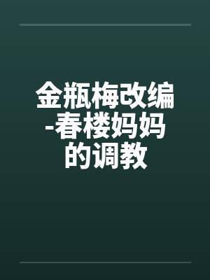 金瓶梅改编-春楼妈妈的调教 金瓶梅改编-春楼妈妈的调教