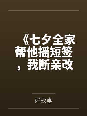 《七夕全家帮他摇短签，我断亲改嫁他们又哭什么》