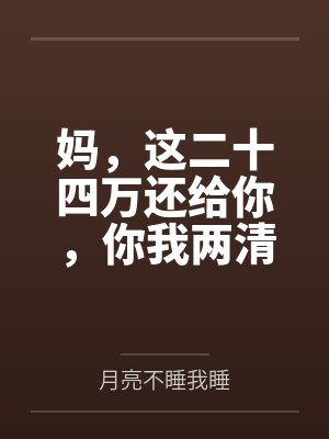 妈,这二十四万还给你,你我两清了 妈,这二十四万还给你,你我两清了