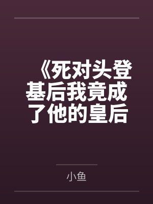 《死对头登基后我竟成了他的皇后》 《死对头登基后我竟成了他的皇后》