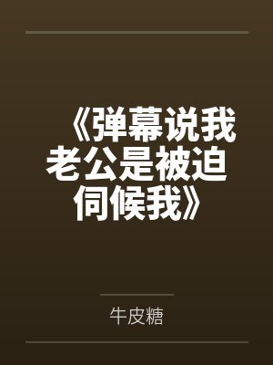 《弹幕说我老公是被迫伺候我》