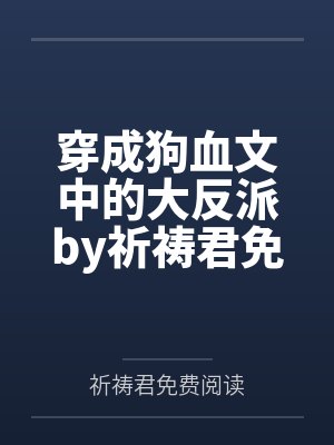 穿成狗血文中的大反派by祈祷君免费阅读