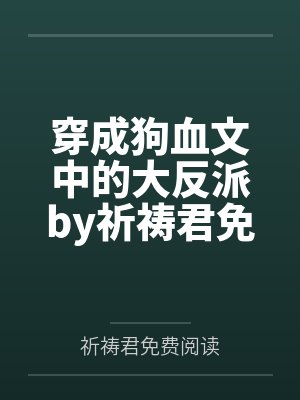 穿成狗血文中的大反派by祈祷君免费阅读笔趣阁无弹窗