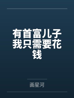 有首富儿子我只需要花钱by画星河 有首富儿子我只需要花钱by画星河