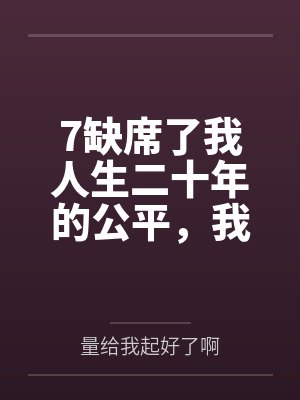 7缺席了我人生二十年的公平，我不要了
