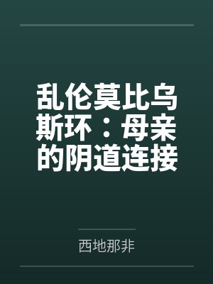 乱伦莫比乌斯环：母亲的阴道连接了过去和未来by西地那非