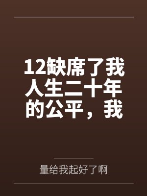 12缺席了我人生二十年的公平，我不要了