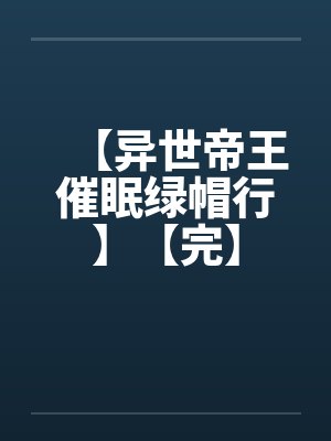 【异世帝王催眠绿帽行】【完】 【异世帝王催眠绿帽行】【完】