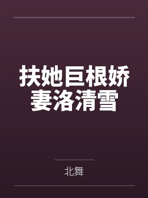 扶她巨根娇妻洛清雪by北舞笔趣阁无弹窗 扶她巨根娇妻洛清雪by北舞笔趣阁无弹窗