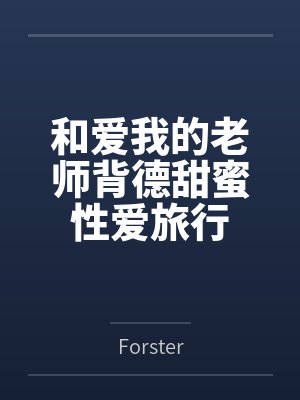 和爱我的老师背德甜蜜性爱旅行byForster 和爱我的老师背德甜蜜性爱旅行byForster