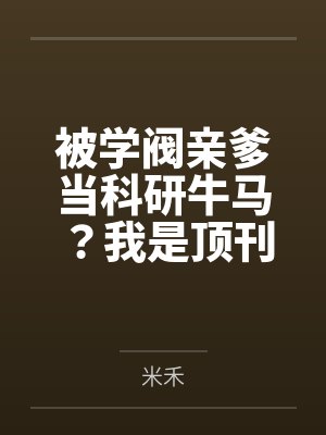 被学阀亲爹当科研牛马?我是顶刊主审官 被学阀亲爹当科研牛马?我是顶刊主审官