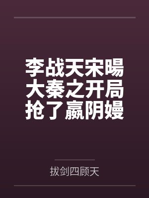 李战天宋暘大秦之开局抢了嬴阴嫚