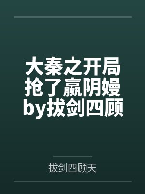 大秦之开局抢了嬴阴嫚by拔剑四顾天