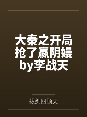 大秦之开局抢了嬴阴嫚by李战天