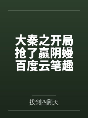 大秦之开局抢了嬴阴嫚百度云笔趣阁