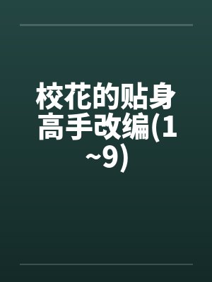 校花的贴身高手改编(1~9) 校花的贴身高手改编(1~9)