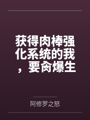 获得肉棒强化系统的我，要肏爆生育我的妈妈by阿修罗之怒笔趣阁无弹窗