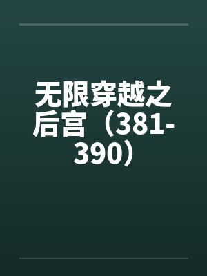 无限穿越之后宫(381-390) 无限穿越之后宫(381-390)