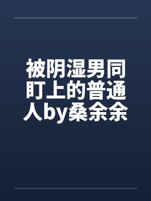 被阴湿男同盯上的普通人by桑余余