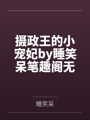 摄政王的小宠妃by睡笑呆笔趣阁无弹窗