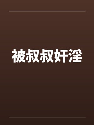 被叔叔奸淫 被叔叔奸淫