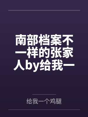 南部档案不一样的张家人by给我一个鸡腿笔趣阁无弹窗