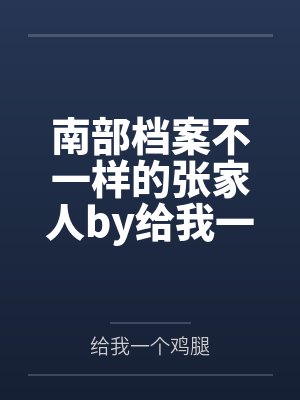 南部档案不一样的张家人by给我一个鸡腿结局番外