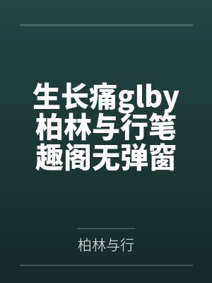 生长痛glby柏林与行笔趣阁无弹窗