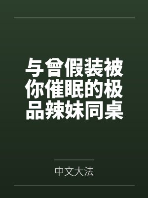 与曾假装被你催眠的极品辣妹同桌做爱by中文大法