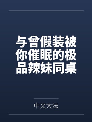 与曾假装被你催眠的极品辣妹同桌做爱笔趣阁无弹窗