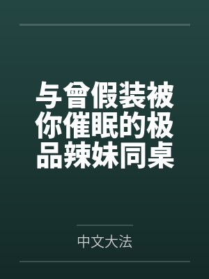 与曾假装被你催眠的极品辣妹同桌做爱百度云笔趣阁