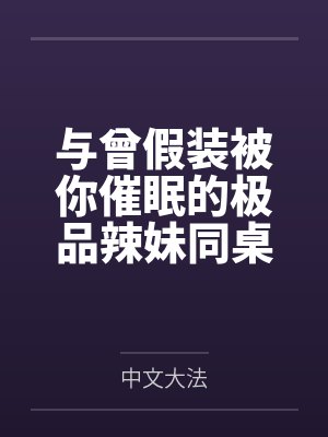 与曾假装被你催眠的极品辣妹同桌做爱by中文大法未删减版