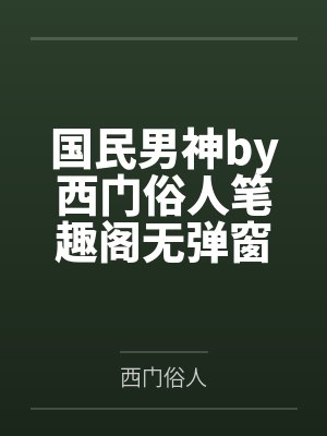 国民男神by西门俗人笔趣阁无弹窗