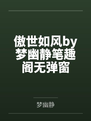 傲世如风by梦幽静笔趣阁无弹窗