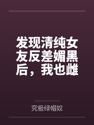 发现清纯女友反差媚黑后，我也雌堕成黑人们的肉便器by究极绿帽奴