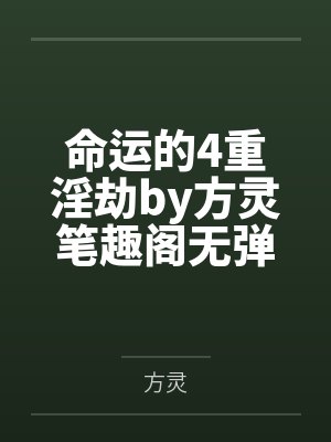 命运的4重淫劫by方灵笔趣阁无弹窗