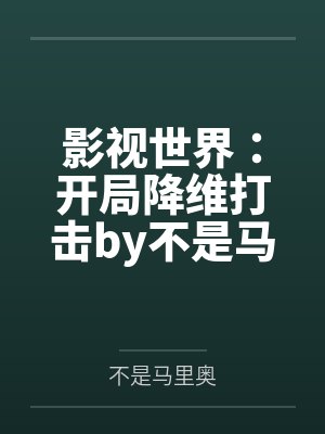 影视世界：开局降维打击by不是马里奥笔趣阁无弹窗