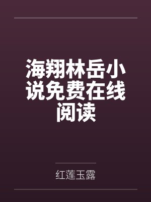 海翔林岳小说免费在线阅读