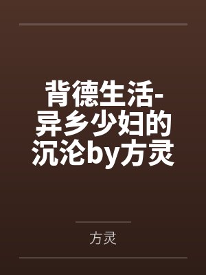 背德生活-异乡少妇的沉沦by方灵笔趣阁无弹窗