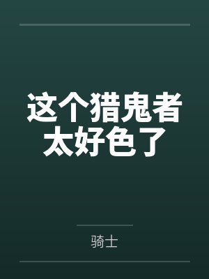 这个猎鬼者太好色了 这个猎鬼者太好色了