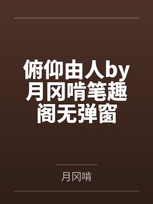 俯仰由人by月冈啃笔趣阁无弹窗