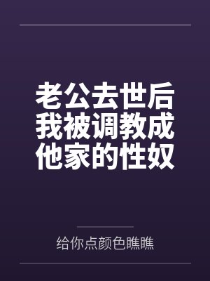 老公去世后我被调教成他家的性奴全文免费阅读