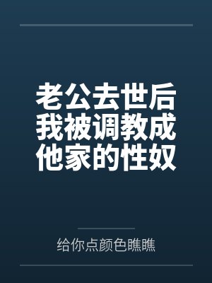 老公去世后我被调教成他家的性奴by给你点颜色瞧瞧未删减版