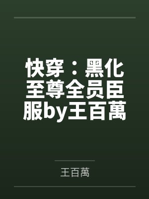 快穿：黑化至尊全员臣服by王百萬