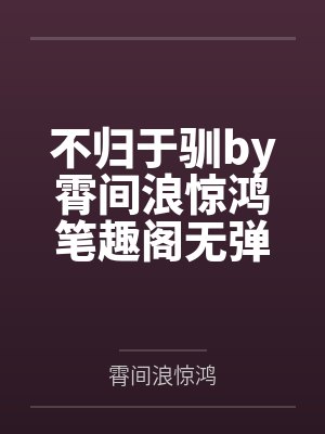 不归于驯by霄间浪惊鸿笔趣阁无弹窗