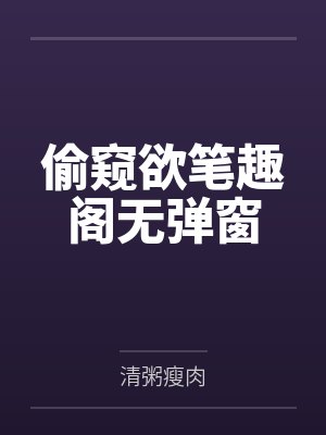 偷窥欲笔趣阁无弹窗