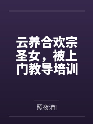 云养合欢宗圣女，被上门教导培训笔趣阁无弹窗