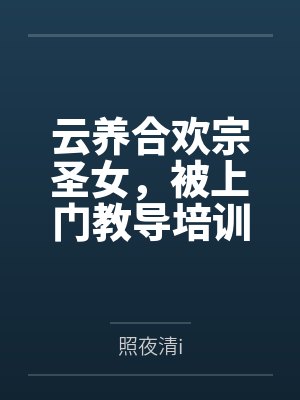 云养合欢宗圣女，被上门教导培训by照夜清i笔趣阁无弹窗